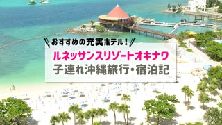 ルネッサンスリゾートオキナワ宿泊記ブログ｜子連れ沖縄旅行におすすめ