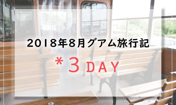 【グアム旅行記】2018年8月子連れグアムブログ／Guam3日目