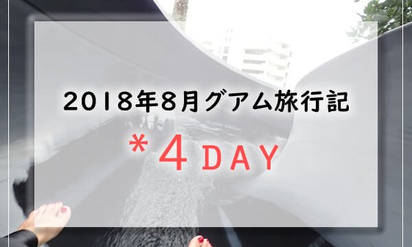 【グアム旅行記】2018年8月子連れグアムブログ／Guam4日目