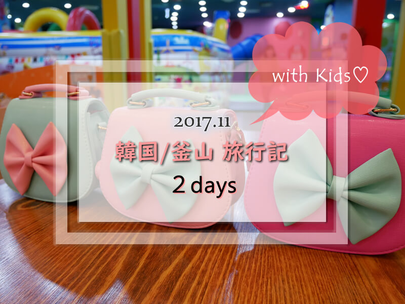 韓国 釜山旅行記 17年11月 子連れ旅行記ブログ 2日目 子連れで行く海外旅行のブログ