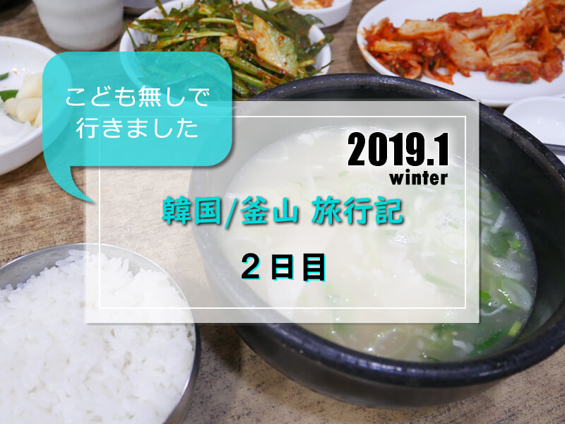 【韓国／釜山旅行記】2019年1月 旅行記ブログ★２日目★