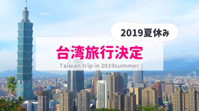 子連れ台湾旅行が2019年夏休みに決定！帰国後の旅行記ブログ有