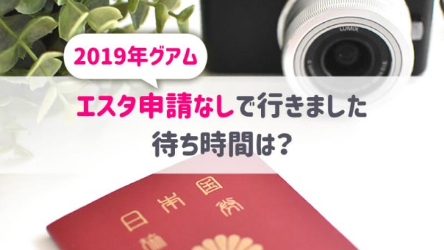 ＜2019版ESTA＞グアム旅行にエスタ申請しないで渡航！待ち時間は？