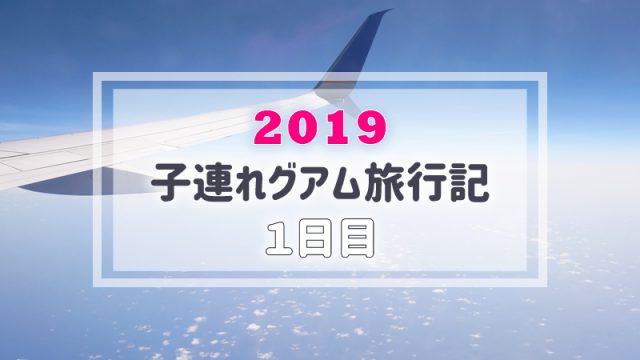 【グアム旅行記／1日目】子連れ旅行ブログ｜ユナイテッド航空で行く