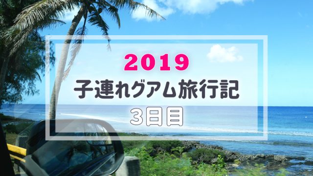 【グアム旅行記／3日目】子連れ旅行ブログ｜南部ドライブ・GPO等