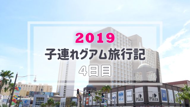 【グアム旅行記／4日目】子連れ旅行ブログ｜グアムプラザ、メイシーズ他