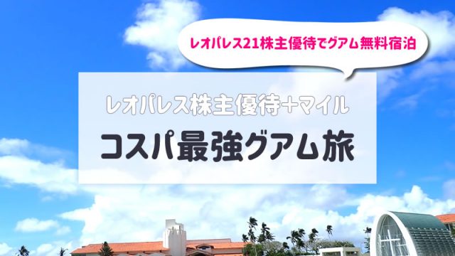 【グアム】レオパレス21株主優待＆マイルでコスパ最強のグアム旅行