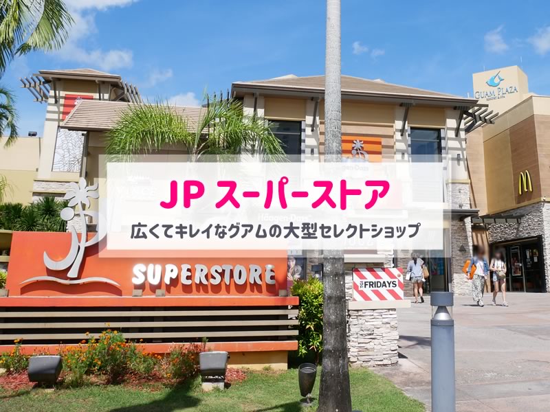 Jpスーパーストアはグアムのおしゃれな大型ショップ 購入品も公開 子連れで行く海外旅行のブログ