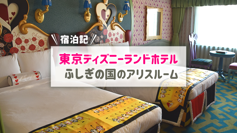 東京ディズニーランドホテル・ふしぎの国のアリスルーム宿泊記ブログ