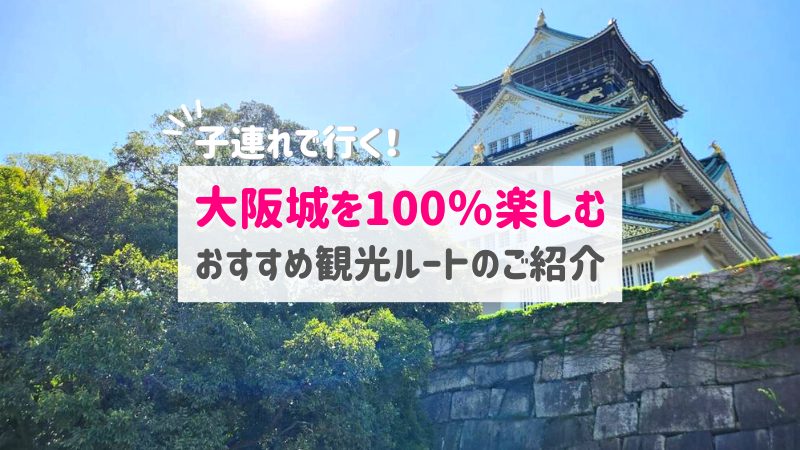 大阪城を子連れで楽しむおすすめの観光ルート｜見どころ・観光スポット