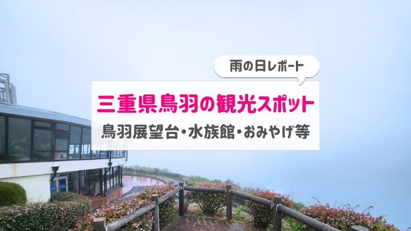 三重県鳥羽【おすすめ観光スポット】雨の鳥羽展望台や水族館！お土産紹介