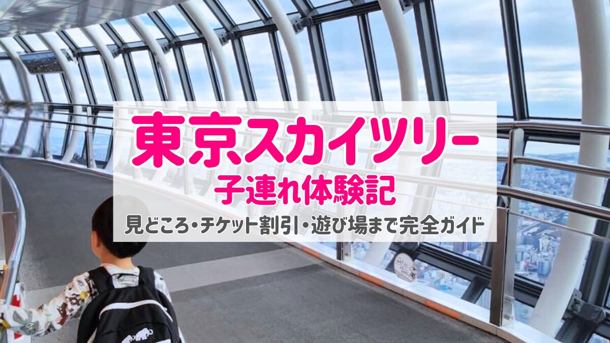 東京スカイツリー子連れ体験記|展望台の見どころ・混雑・チケット割引・ソラマチの遊び場